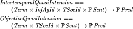 \begin{zed}IntertemporalQuasiIntension == \\
\t1 (Term \cross InfAgId \cross T...
...\\
\t1 (Term \cross TSocId \cross \power Sent ) \fun \power Pred \\
\end{zed}