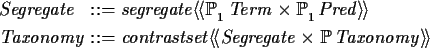 \begin{syntax}Segregate & ::= & segregate \ldata \power_1 Term \cross \power_1 P...
... & ::= & contrastset \ldata Segregate \cross \power Taxonomy \rdata
\end{syntax}