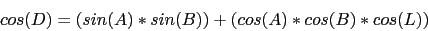 \begin{displaymath}
cos(D)=(sin(A)*sin(B))+(cos(A)*cos(B)*cos(L))
\end{displaymath}