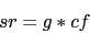 \begin{displaymath}
sr=g*cf
\end{displaymath}