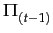 $\displaystyle \Pi_{{(t-1)}}^{}$