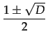 $\displaystyle {\dfrac{{1\pm\sqrt{D}}}{{2}}}$