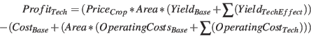 \begin{displaymath}\begin{split}Profit_{Tech} = (Price_{Crop} * Area * (Yield_{B...
...erating Costs_{Base} + \sum(OperatingCost_{Tech}))) \end{split}\end{displaymath}