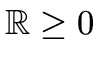 $ \mathbb{R}\geq 0$