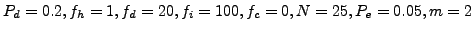 $ P_d = 0.2, f_h = 1, f_d = 20, f_i = 100, f_c = 0, N = 25, P_e = 0.05, m = 2$