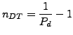 $\displaystyle n_{DT} = \frac{1}{P_d}-1
$