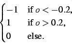 \begin{displaymath}\begin{cases}-1 & \text{if $o < -0.2$,} \\
1 & \text{if $o > 0.2$,} \\
0 & \text{else.}
\end{cases}\end{displaymath}