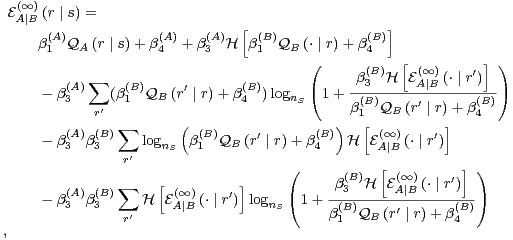  (∞)
EA∣B (r ∣ s) =                [                  ]
    β(A)Q  (r ∣ s)+ β(A)+ β(A)H β(B)Q  (⋅ ∣ r)+ β(B)
     1   A         4     3     1    B (      4   [          ] )
          ∑                                 β(3B)H E(∞) (⋅ ∣ r′)
    - β(3A)   (β(1B)QB  (r′ ∣ r)+ β(4B))lognS(1 +-(B)---A-∣B-----(B)-)
           r′                              β1  QB (r′ ∣ r)+ β4
        (A) (B)∑       ( (B)    ′       (B))   [ (∞)     ′]
    - β3  β3     lognS  β1  QB (r ∣ r) + β4  H  EA∣B (⋅ ∣ r)
               r′                   (           [         ] )
        (A) (B)∑    [ (∞)     ]           β(3B)H  E(∞A)∣B (⋅ ∣ r′)
    - β3  β3     H  EA∣B (⋅ ∣ r′) lognS(1 +-(B)-----′------(B))
               r′                        β1  QB (r ∣ r)+ β4
,                                                           (50)
