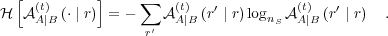   [         ]
H  A(t) (⋅ ∣ r) = - ∑ A(t) (r′ ∣ r)log A(t) (r′ ∣ r) .
     A∣B           r′  A∣B         nS  A∣B
